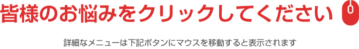 皆様のお悩みをクリックしてください